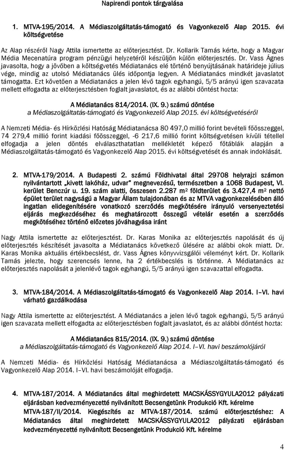 Vass Ágnes javasolta, hogy a jövőben a költségvetés Médiatanács elé történő benyújtásának határideje július vége, mindig az utolsó Médiatanács ülés időpontja legyen.