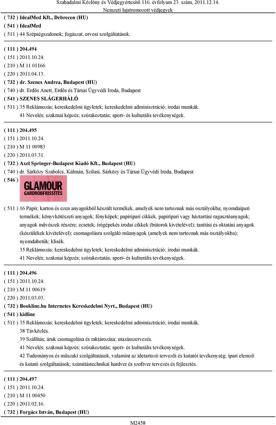 Erdős Anett, Erdős és Társai Ügyvédi Iroda, Budapest ( 541 ) SZENES SLÁGERHÁLÓ ( 511 ) 35 Reklámozás; kereskedelmi ügyletek; kereskedelmi adminisztráció; irodai munkák. ( 111 ) 204.