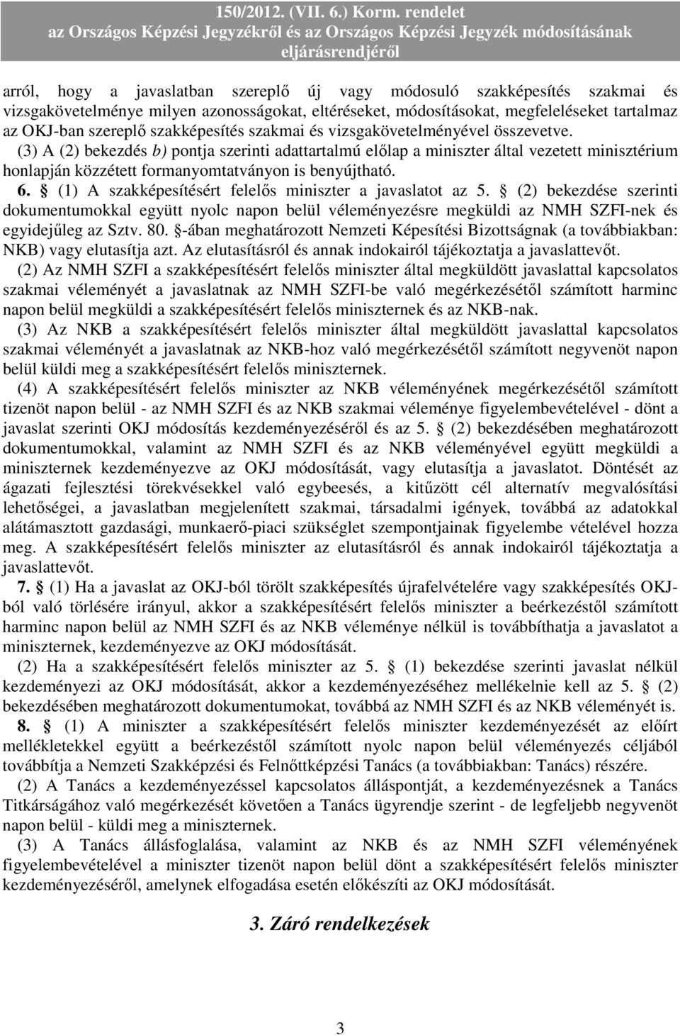 (3) A (2) bekezdés b) pontja szerinti adattartalmú elılap a miniszter által vezetett minisztérium honlapján közzétett formanyomtatványon is benyújtható. 6.