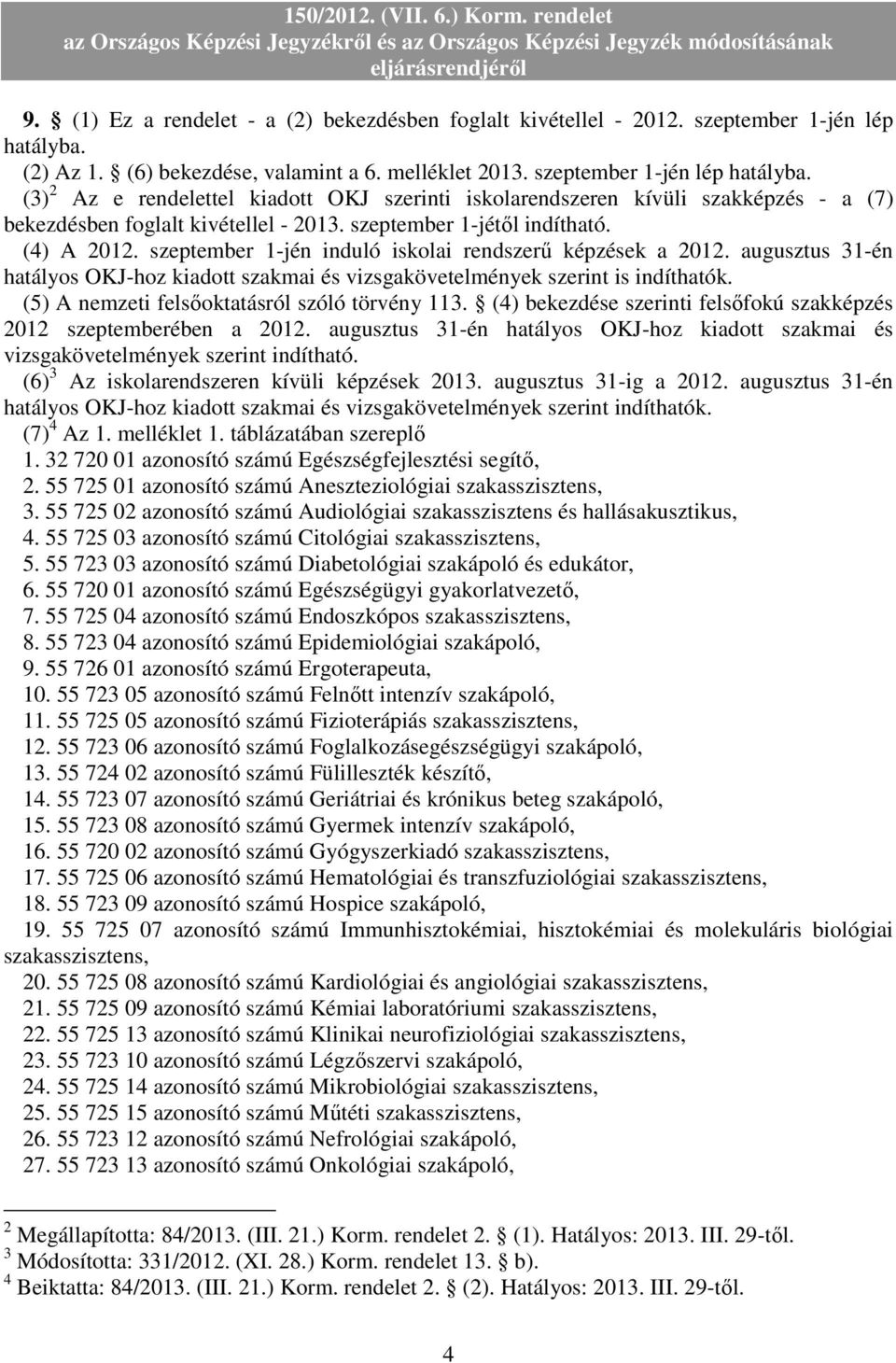 (3) 2 Az e rendelettel kiadott OKJ szerinti iskolarendszeren kívüli szakképzés - a (7) bekezdésben foglalt kivétellel - 2013. szeptember 1-jétıl indítható. (4) A 2012.