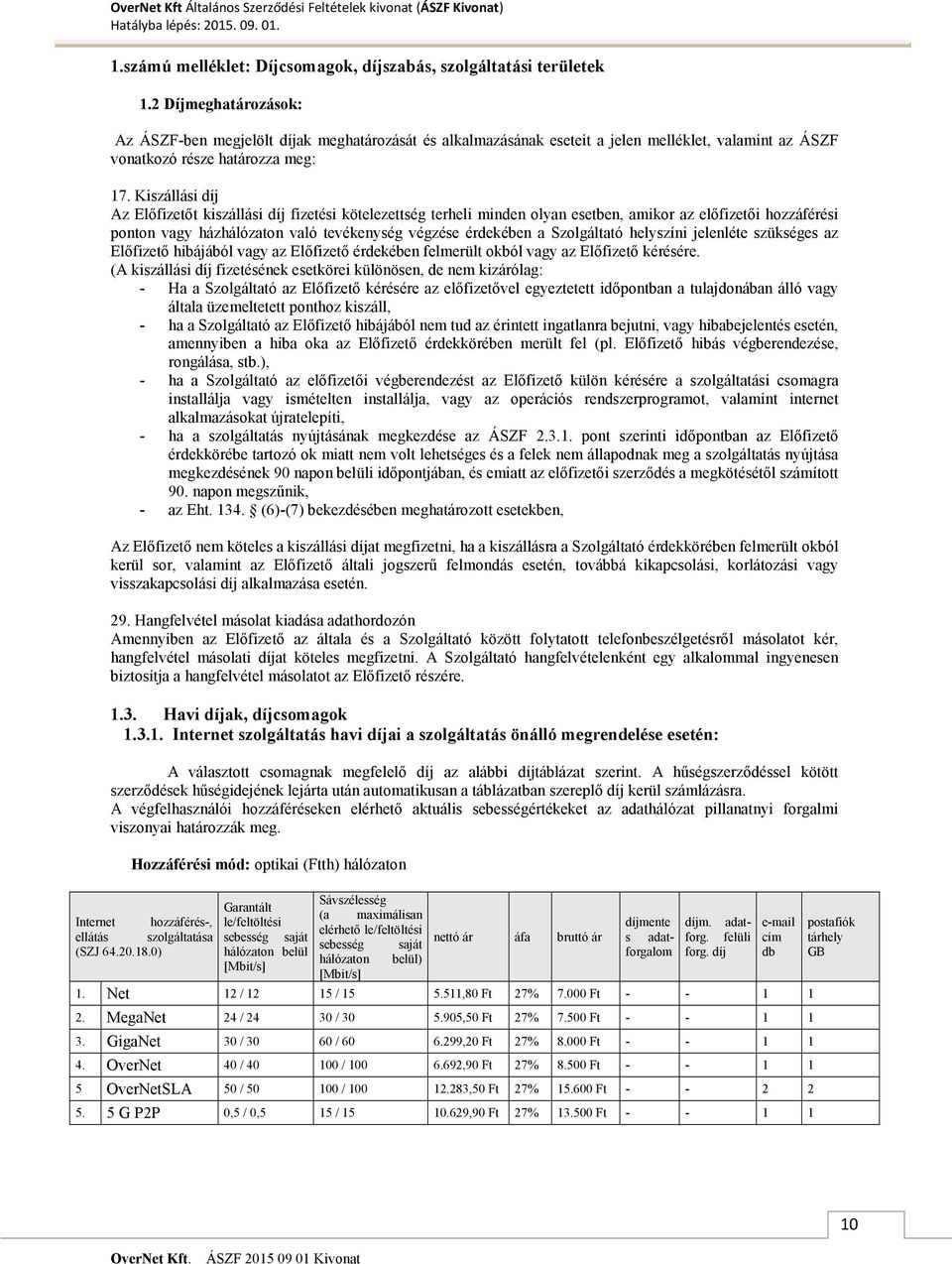 Kiszállási díj Az Előfizetőt kiszállási díj fizetési kötelezettség terheli minden olyan esetben, amikor az előfizetői hozzáférési ponton vagy házhálózaton való tevékenység végzése érdekében a