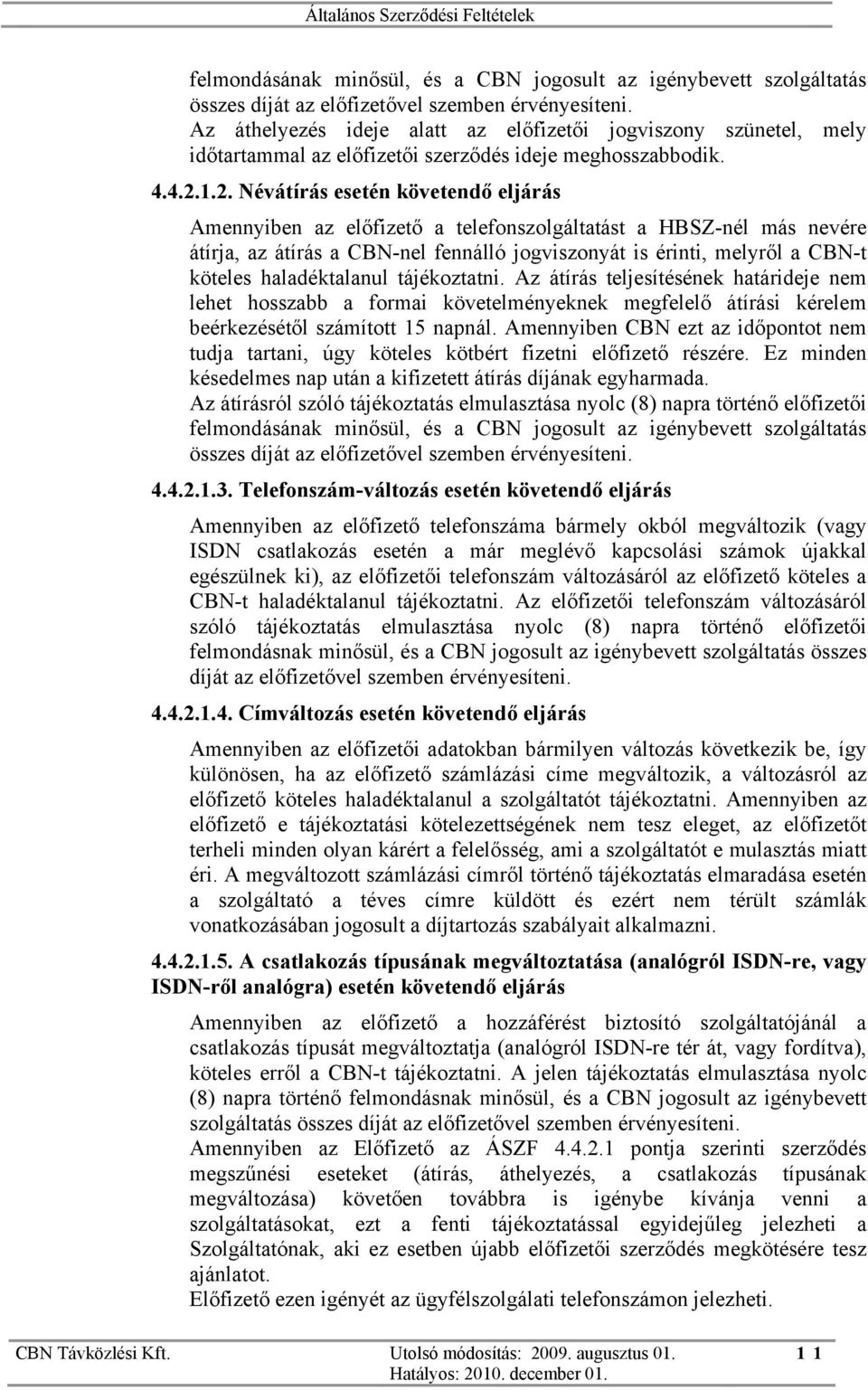 1.2. Névátírás esetén követendő eljárás Amennyiben az előfizető a telefonszolgáltatást a HBSZ-nél más nevére átírja, az átírás a CBN-nel fennálló jogviszonyát is érinti, melyről a CBN-t köteles