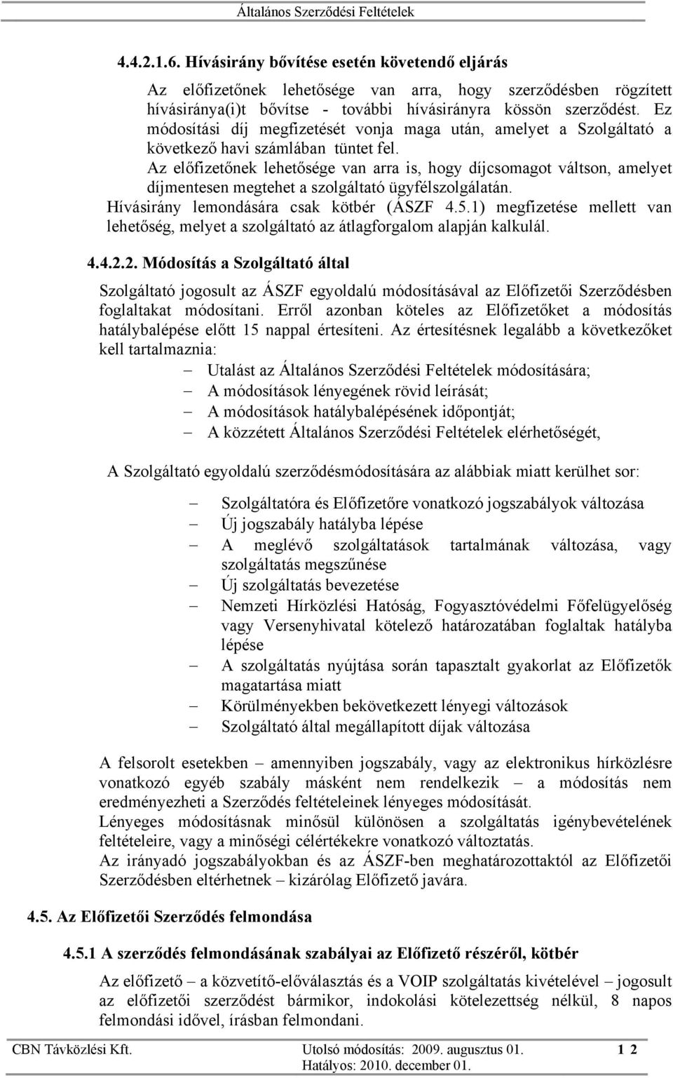 Az előfizetőnek lehetősége van arra is, hogy díjcsomagot váltson, amelyet díjmentesen megtehet a szolgáltató ügyfélszolgálatán. Hívásirány lemondására csak kötbér (ÁSZF 4.5.