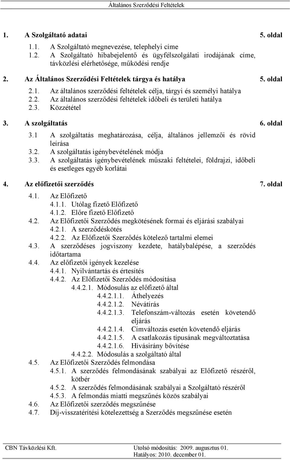 3. Közzététel 3. A szolgáltatás 6. oldal 3.1 A szolgáltatás meghatározása, célja, általános jellemzői és rövid leírása 3.2. A szolgáltatás igénybevételének módja 3.3. A szolgáltatás igénybevételének műszaki feltételei, földrajzi, időbeli és esetleges egyéb korlátai 4.