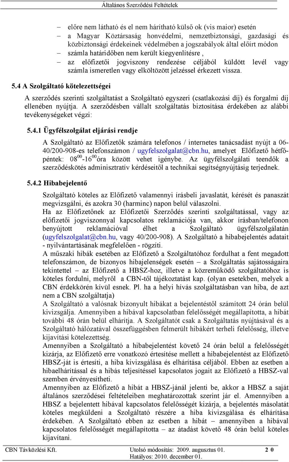 4 A Szolgáltató kötelezettségei A szerződés szerinti szolgáltatást a Szolgáltató egyszeri (csatlakozási díj) és forgalmi díj ellenében nyújtja.