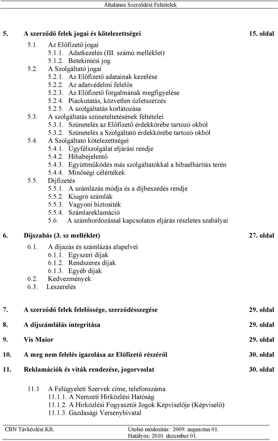 3.1. Szünetelés az Előfizető érdekkörébe tartozó okból 5.3.2. Szünetelés a Szolgáltató érdekkörébe tartozó okból 5.4. A Szolgáltató kötelezettségei 5.4.1. Ügyfélszolgálat eljárási rendje 5.4.2. Hibabejelentő 5.