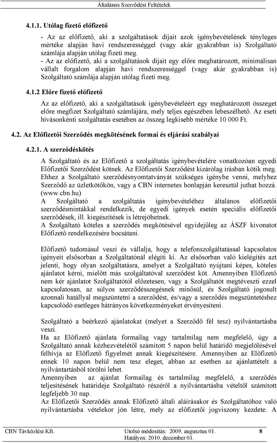 - Az az előfizető, aki a szolgáltatások díjait egy előre meghatározott, minimálisan vállalt forgalom alapján havi rendszerességgel (vagy akár gyakrabban is) Szolgáltató számlája  4.1.