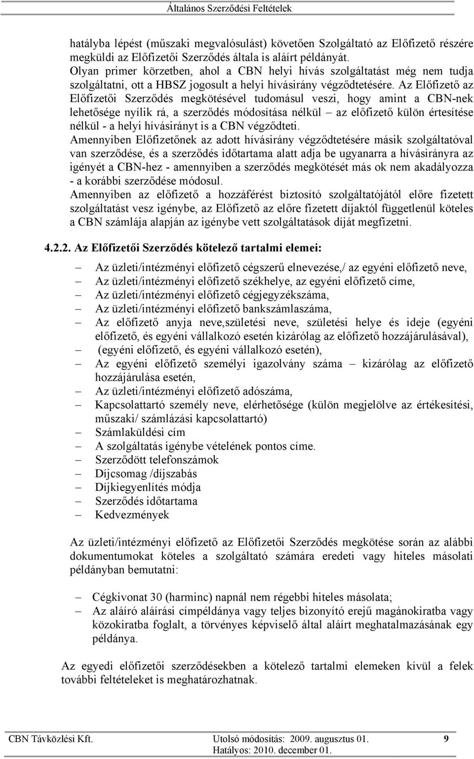 Az Előfizető az Előfizetői Szerződés megkötésével tudomásul veszi, hogy amint a CBN-nek lehetősége nyílik rá, a szerződés módosítása nélkül az előfizető külön értesítése nélkül - a helyi hívásirányt
