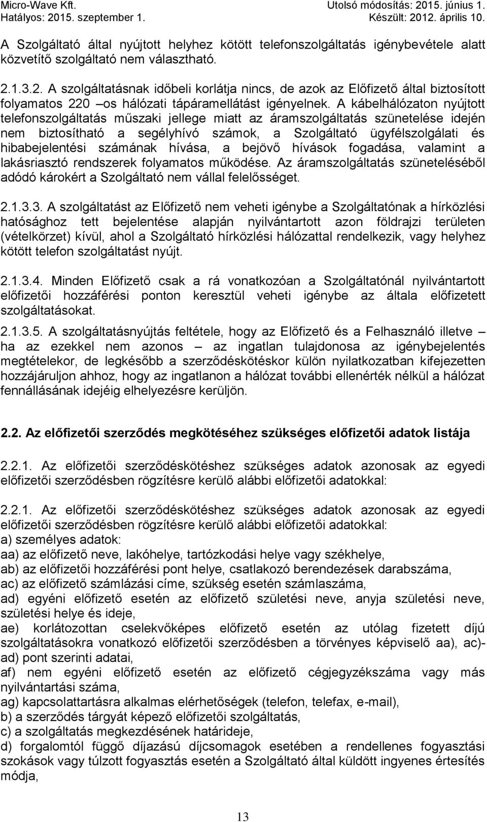 A kábelhálózaton nyújtott telefonszolgáltatás műszaki jellege miatt az áramszolgáltatás szünetelése idején nem biztosítható a segélyhívó számok, a Szolgáltató ügyfélszolgálati és hibabejelentési