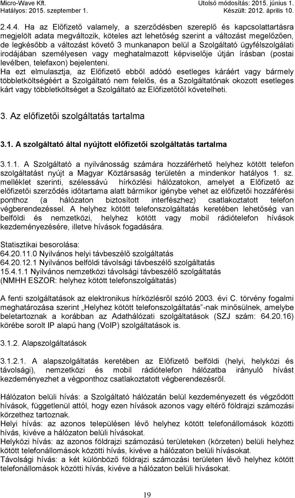 Ha ezt elmulasztja, az Előfizető ebből adódó esetleges káráért vagy bármely többletköltségéért a Szolgáltató nem felelős, és a Szolgáltatónak okozott esetleges kárt vagy többletköltséget a