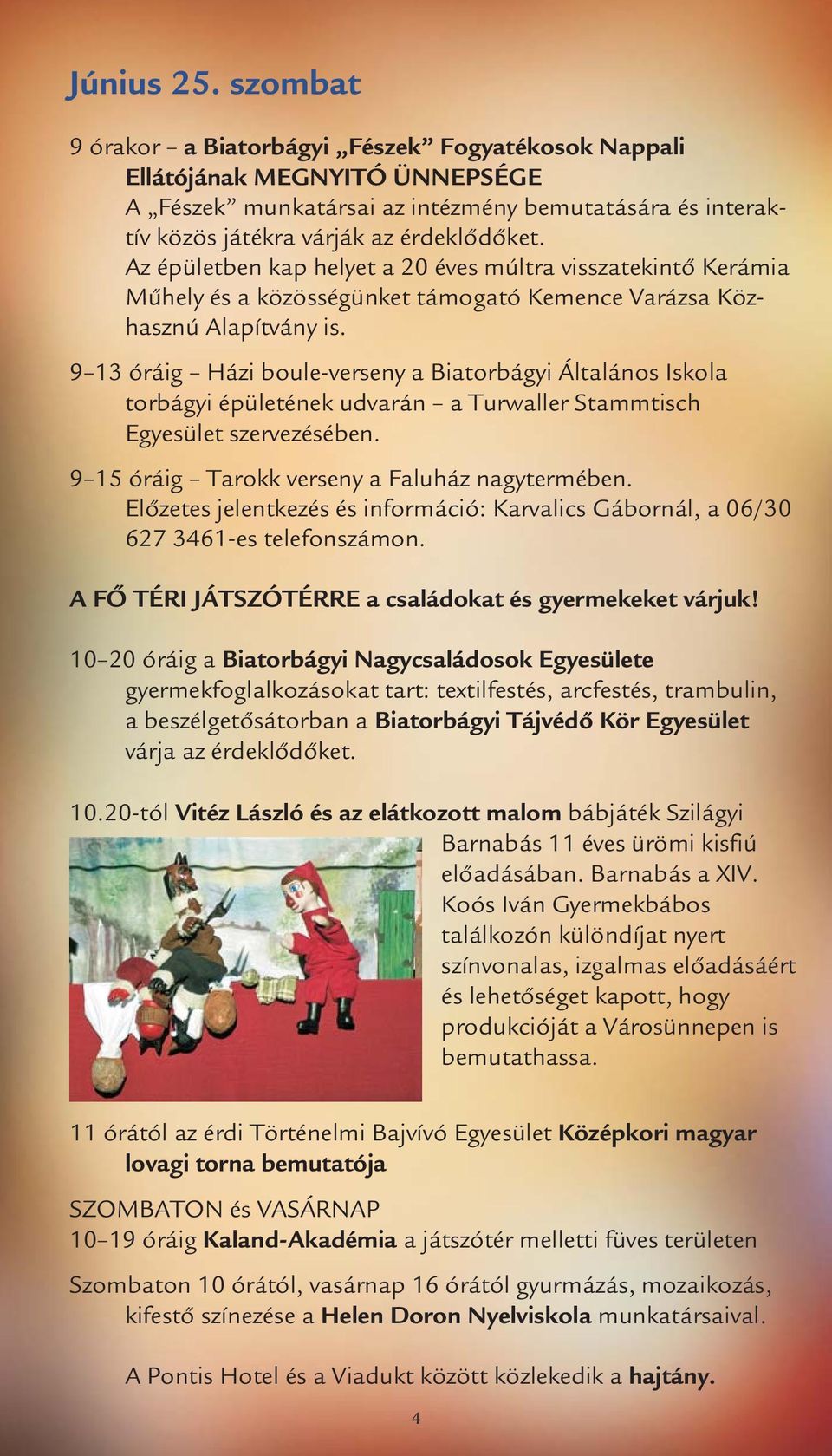 9 13 óráig Házi boule-verseny a Biatorbágyi Általános Iskola torbágyi épületének udvarán a Turwaller Stammtisch Egyesület szervezésében. 9 15 óráig Tarokk verseny a Faluház nagytermében.
