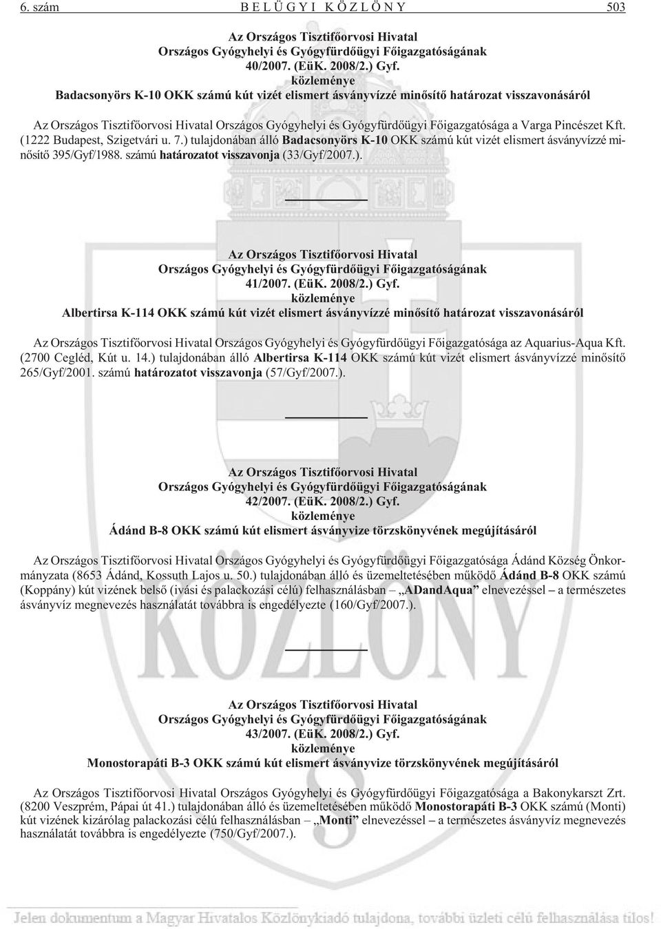 Varga Pincészet Kft. (1222 Budapest, Szigetvári u. 7.) tulajdonában álló Badacsonyörs K-10 OKK számú kút vizét elismert ásványvízzé minõsítõ 395/Gyf/1988. számú határozatot visszavonja (33/Gyf/2007.). Az Országos Tisztifõorvosi Hivatal Országos Gyógyhelyi és Gyógyfürdõügyi Fõigazgatóságának 41/2007.