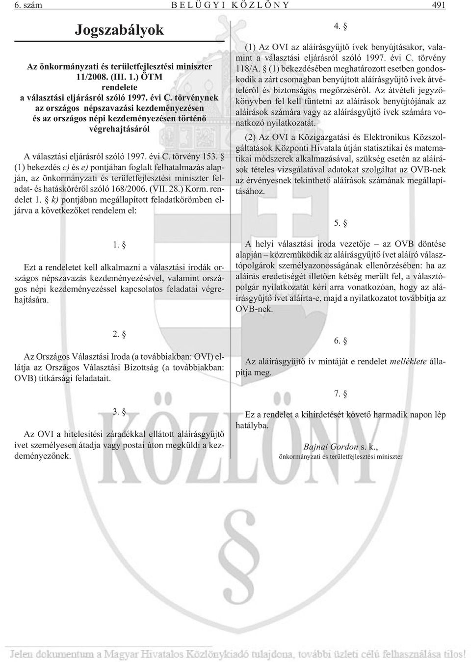 (1) bekezdés c) és e) pontjában foglalt felhatalmazás alapján, az önkormányzati és területfejlesztési miniszter feladat- és hatáskörérõl szóló 168/2006. (VII. 28.) Korm. rendelet 1.