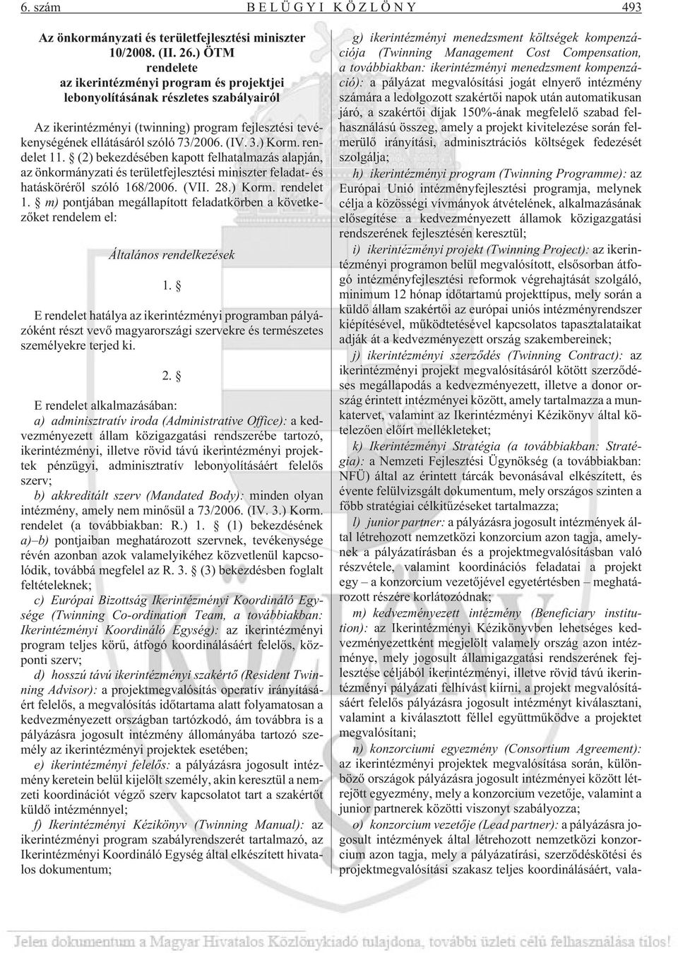) Korm. rendelet 11. (2) bekezdésében kapott felhatalmazás alapján, az önkormányzati és területfejlesztési miniszter feladat- és hatáskörérõl szóló 168/2006. (VII. 28.) Korm. rendelet 1. m) pontjában megállapított feladatkörben a következõket rendelem el: Általános rendelkezések 1.