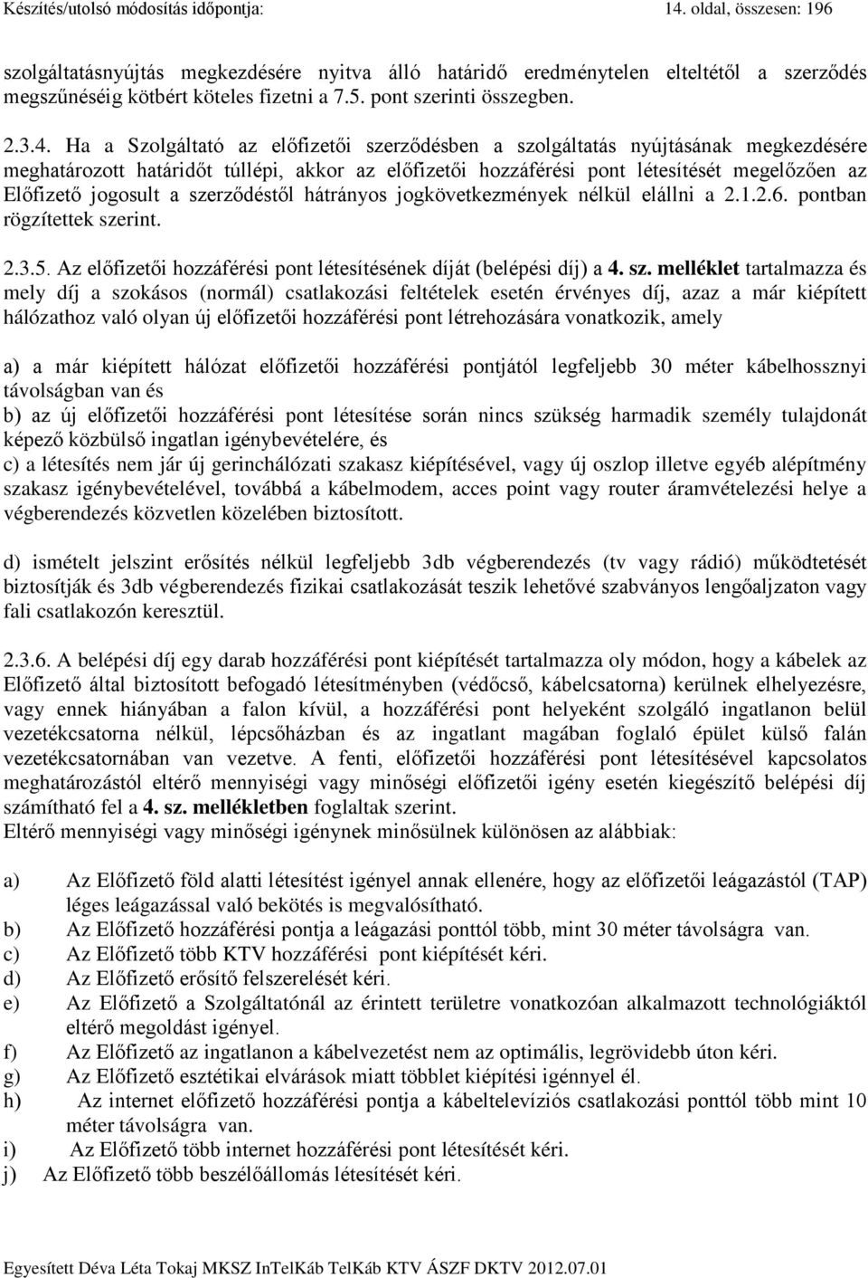 Ha a Szolgáltató az előfizetői szerződésben a szolgáltatás nyújtásának megkezdésére meghatározott határidőt túllépi, akkor az előfizetői hozzáférési pont létesítését megelőzően az Előfizető jogosult