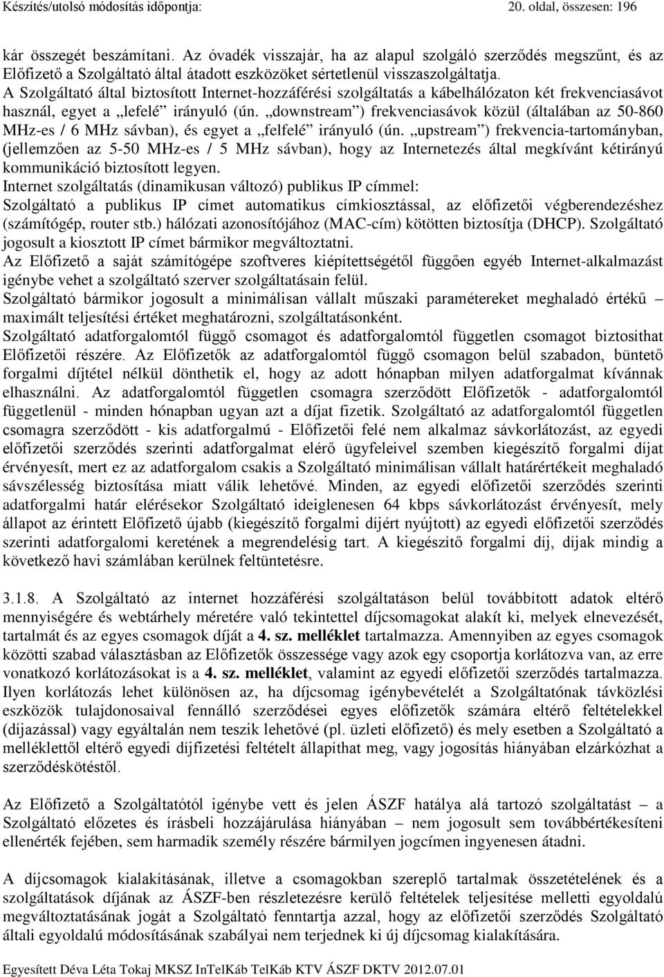 A Szolgáltató által biztosított Internet-hozzáférési szolgáltatás a kábelhálózaton két frekvenciasávot használ, egyet a lefelé irányuló (ún.