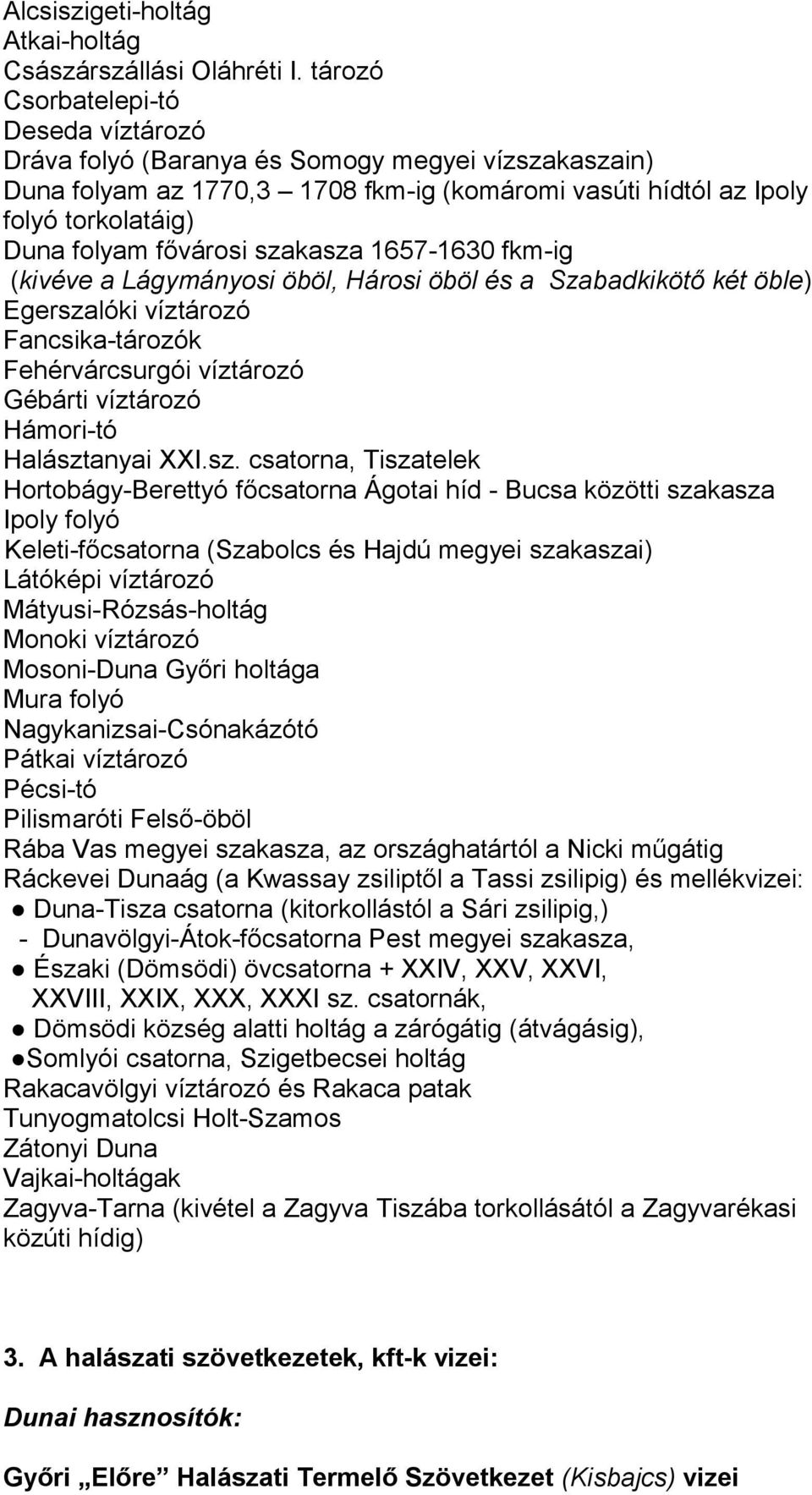 szakasza 1657-1630 fkm-ig (kivéve a Lágymányosi öböl, Hárosi öböl és a Szabadkikötő két öble) Egerszalóki víztározó Fancsika-tározók Fehérvárcsurgói víztározó Gébárti víztározó Hámori-tó Halásztanyai