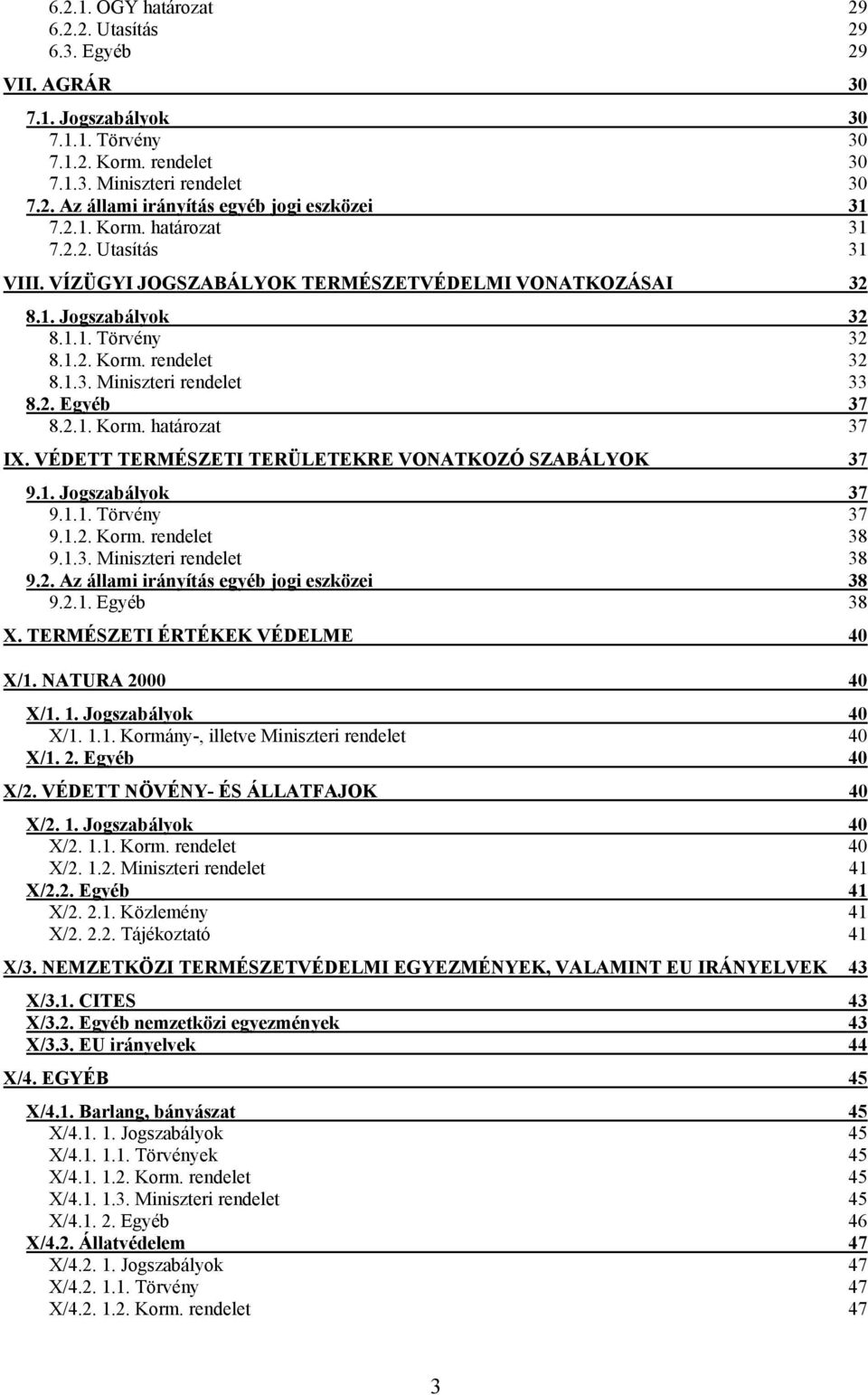 VÉDETT TERMÉSZETI TERÜLETEKRE VONATKOZÓ SZABÁLYOK 37 9.1. Jogszabályok 37 9.1.1. Törvény 37 9.1.2. Korm. 38 9.1.3. Miniszteri 38 9.2. Az állami irányítás egyéb jogi eszközei 38 9.2.1. Egyéb 38 X.