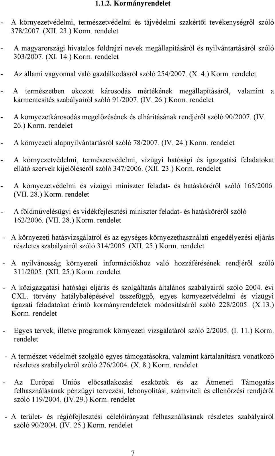 - Az állami vagyonnal való gazdálkodásról szóló 254/2007. (X. 4.) Korm. - A természetben okozott károsodás mértékének megállapításáról, valamint a kármentesítés szabályairól szóló 91/2007. (IV. 26.