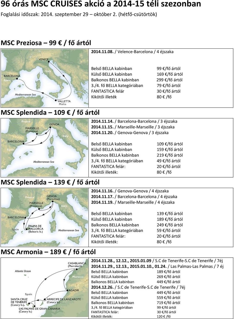 fő BELLA kategóriában 79 /fő ártól FANTASTICA felár Kikötői illeték 2014.11.14. / Barcelona-Barcelona / 3 éjszaka 2014.11.15. / Marseille-Marseille / 3 éjszaka 2014.11.20. / Genova-Genova / 3 éjszaka 109 /fő ártól 159 /fő ártól 219 /fő ártól 3.