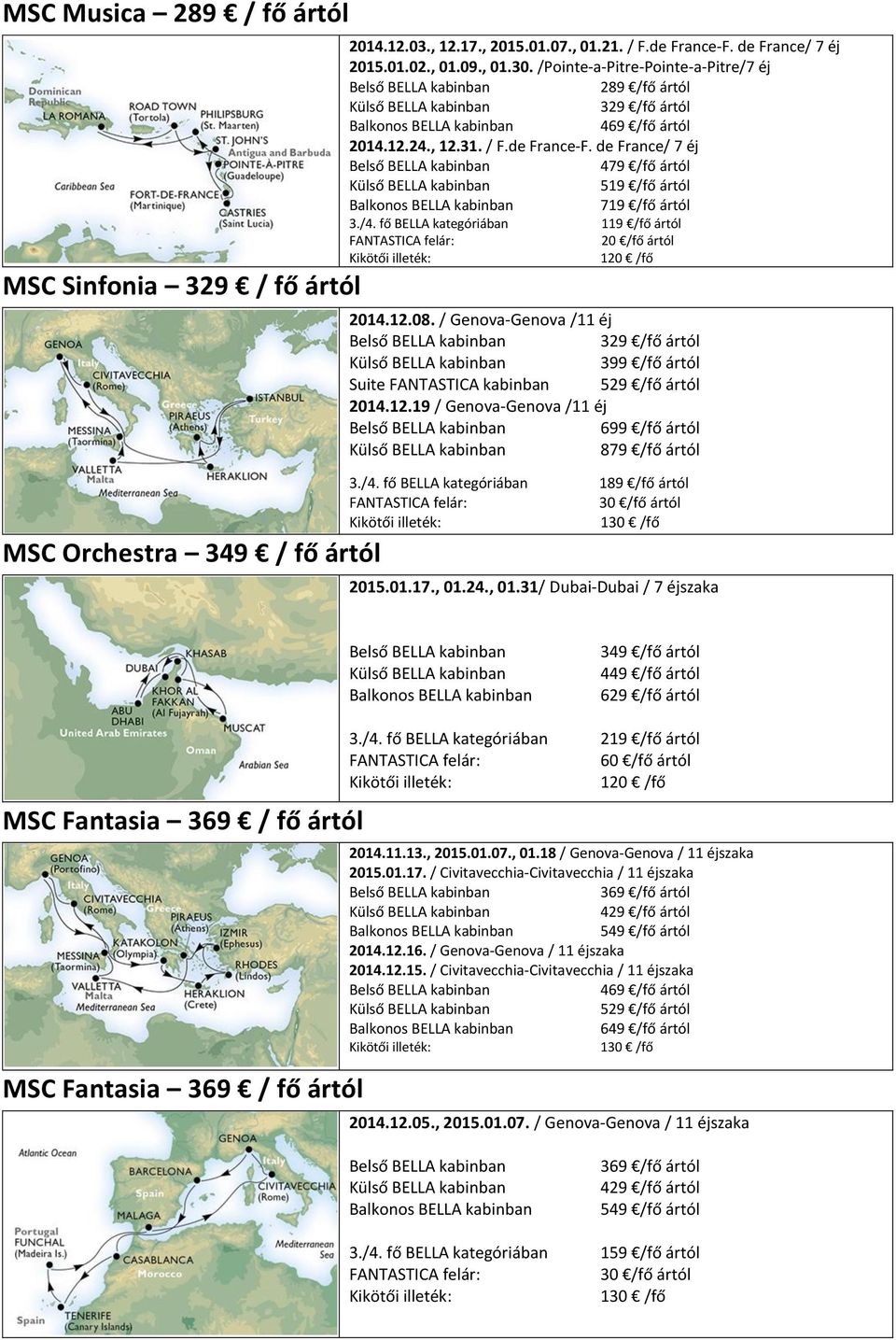 fő BELLA kategóriában 119 /fő ártól 2014.12.08. / Genova-Genova /11 éj 329 /fő ártól Suite FANTASTICA kabinban 529 /fő ártól 2014.12.19 / Genova-Genova /11 éj 879 /fő ártól 3./4.