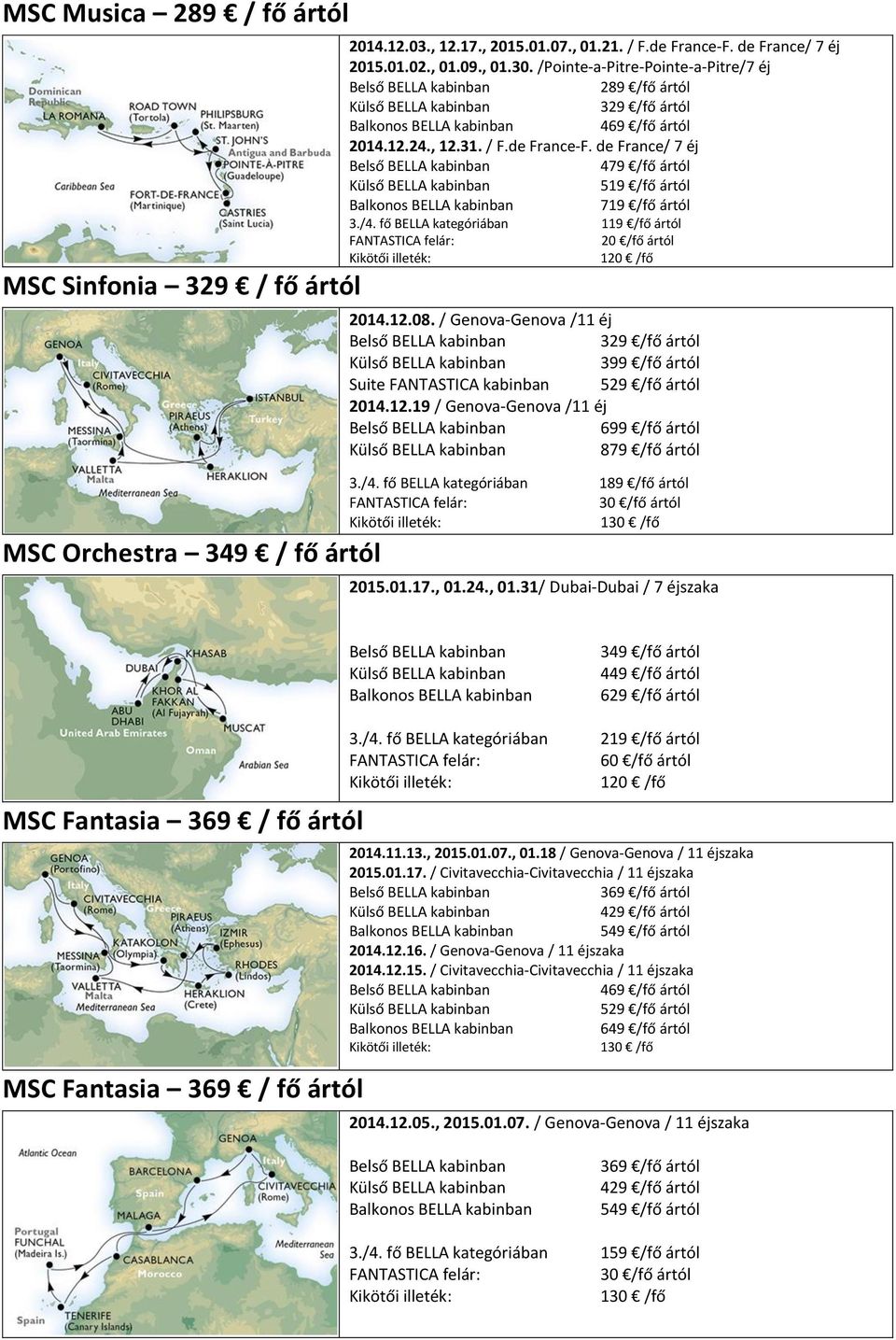 fő BELLA kategóriában 119 /fő ártól 2014.12.08. / Genova-Genova /11 éj 329 /fő ártól Suite FANTASTICA kabinban 529 /fő ártól 2014.12.19 / Genova-Genova /11 éj 879 /fő ártól 3./4.