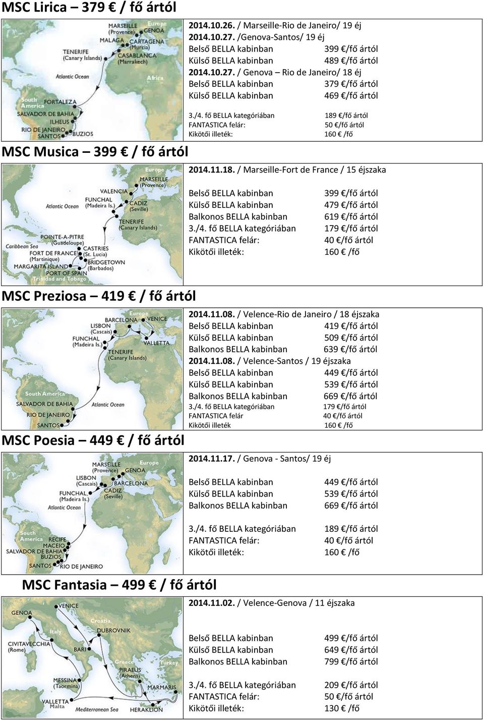 11.08. / Velence-Rio de Janeiro / 18 éjszaka 419 /fő ártól 509 /fő ártól 639 /fő ártól 2014.11.08. / Velence-Santos / 19 éjszaka 539 /fő ártól 3./4.