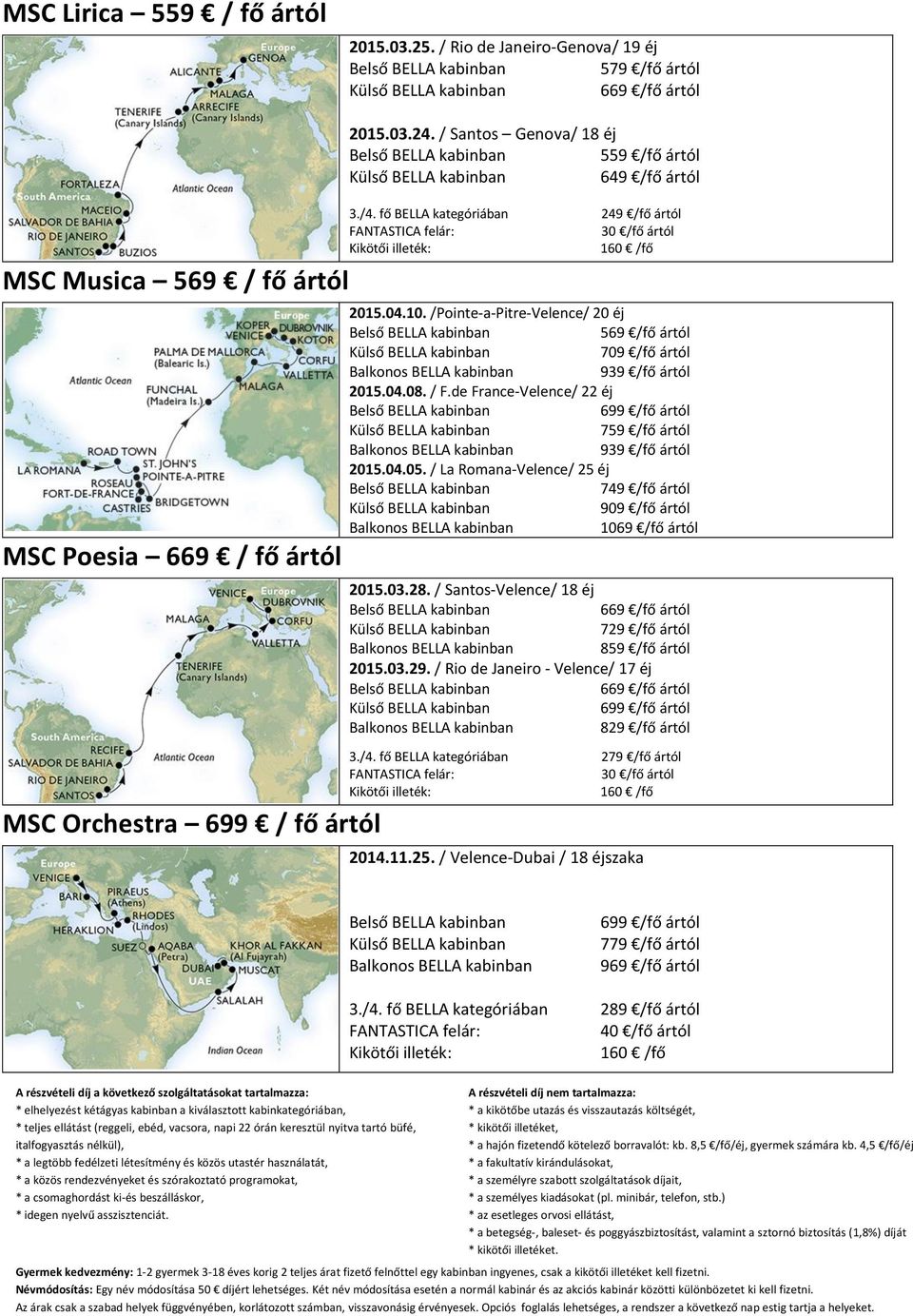 de France-Velence/ 22 éj 759 /fő ártól 939 /fő ártól 2015.04.05. / La Romana-Velence/ 25 éj 749 /fő ártól 909 /fő ártól 1069 /fő ártól 2015.03.28.