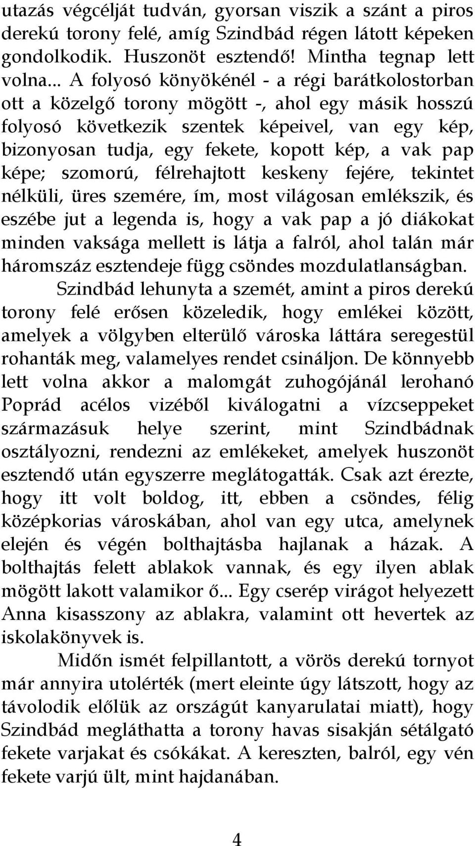 vak pap képe; szomorú, félrehajtott keskeny fejére, tekintet nélküli, üres szemére, ím, most világosan emlékszik, és eszébe jut a legenda is, hogy a vak pap a jó diákokat minden vaksága mellett is
