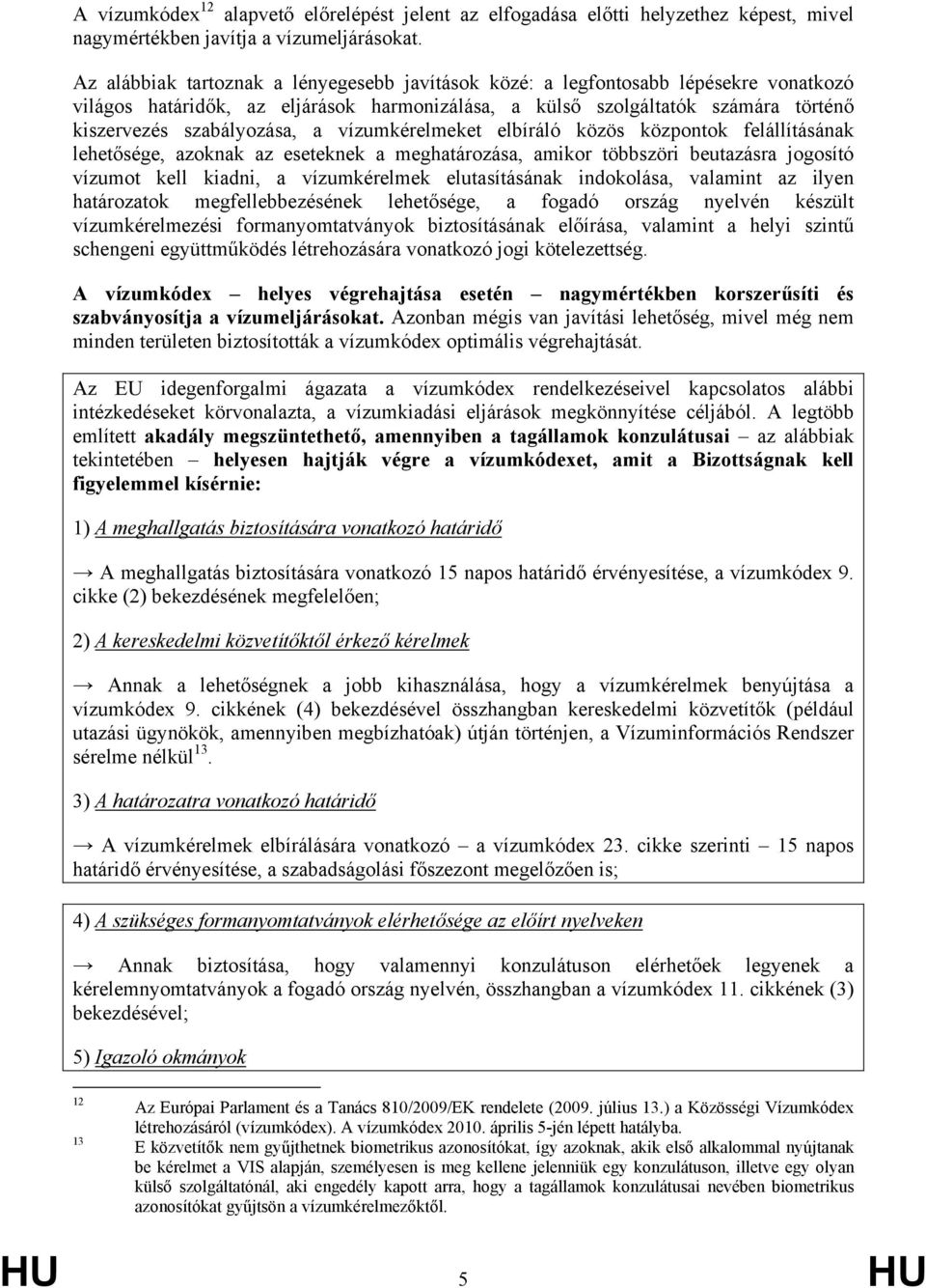 vízumkérelmeket elbíráló közös központok felállításának lehetősége, azoknak az eseteknek a meghatározása, amikor többszöri beutazásra jogosító vízumot kell kiadni, a vízumkérelmek elutasításának