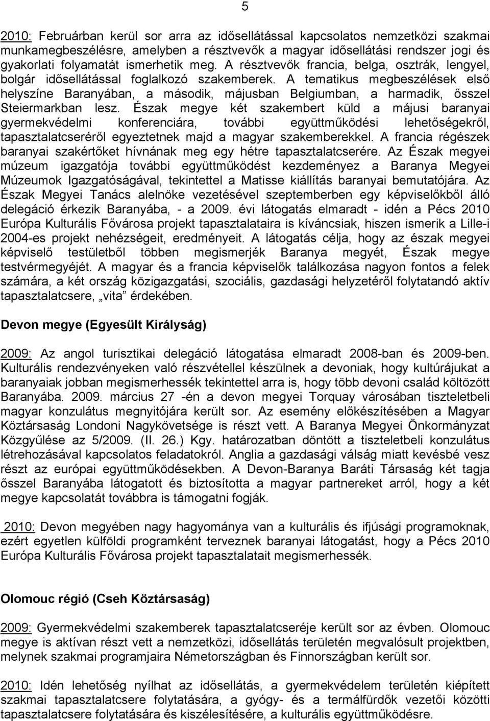 A tematikus megbeszélések első helyszíne Baranyában, a második, májusban Belgiumban, a harmadik, ősszel Steiermarkban lesz.