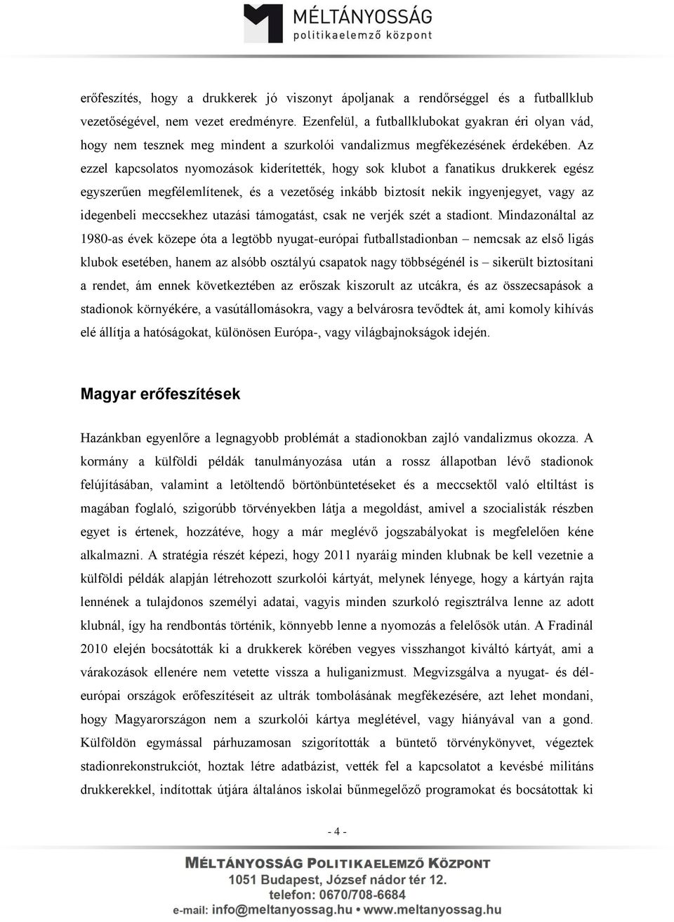 Az ezzel kapcsolatos nyomozások kiderítették, hogy sok klubot a fanatikus drukkerek egész egyszerűen megfélemlítenek, és a vezetőség inkább biztosít nekik ingyenjegyet, vagy az idegenbeli meccsekhez