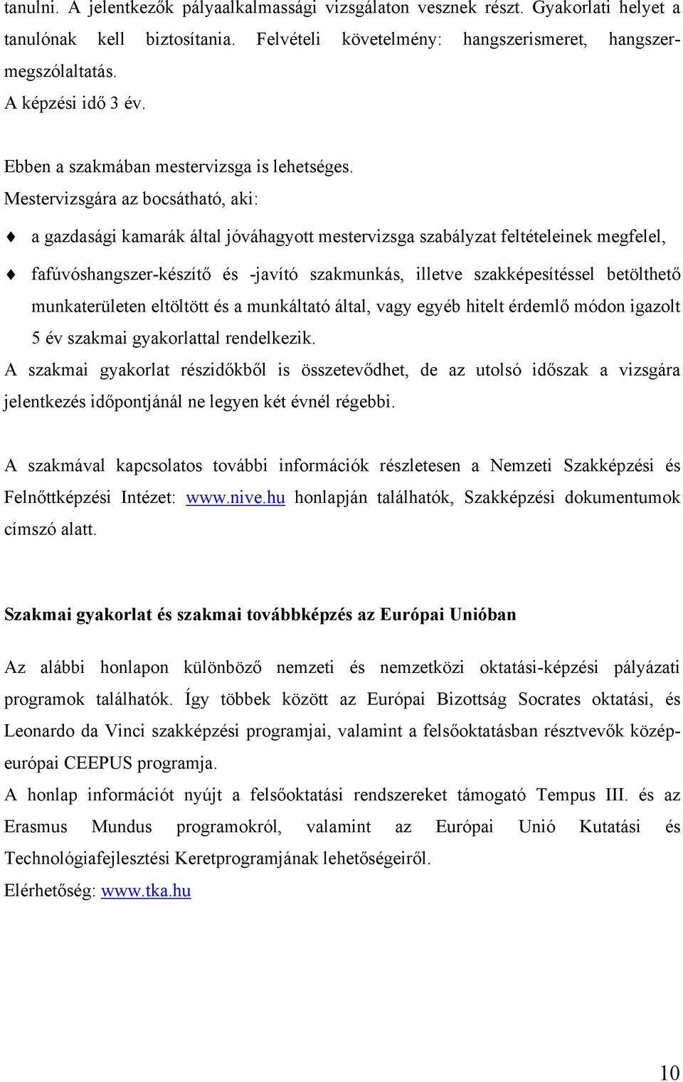 Mestervizsgára az bocsátható, aki: a gazdasági kamarák által jóváhagyott mestervizsga szabályzat feltételeinek megfelel, fafúvóshangszer-készítő és -javító szakmunkás, illetve szakképesítéssel