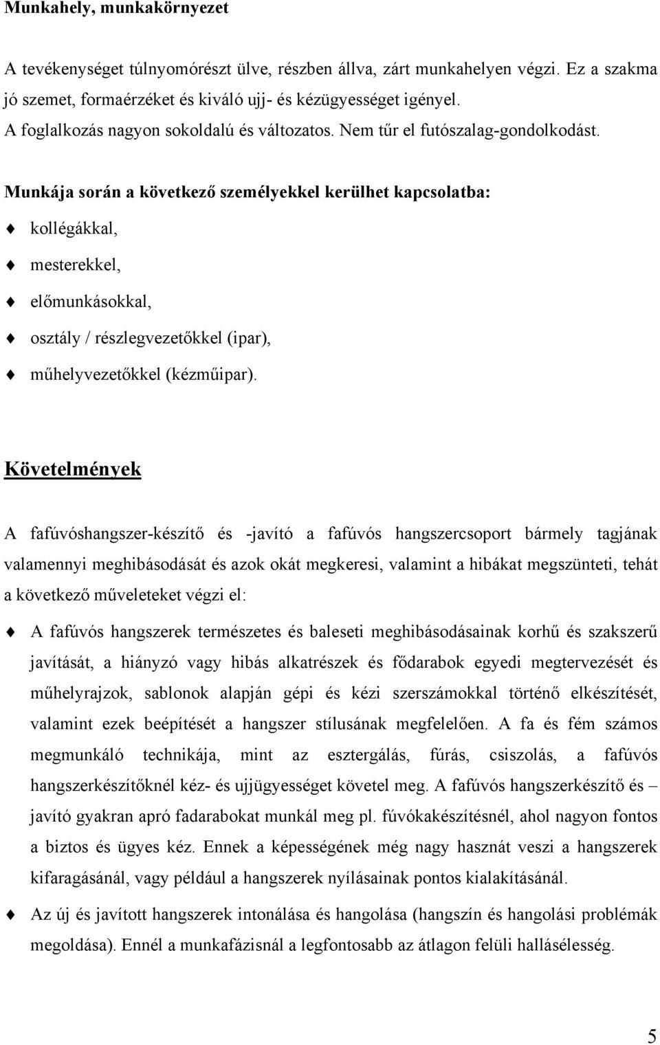 Munkája során a következő személyekkel kerülhet kapcsolatba: kollégákkal, mesterekkel, előmunkásokkal, osztály / részlegvezetőkkel (ipar), műhelyvezetőkkel (kézműipar).