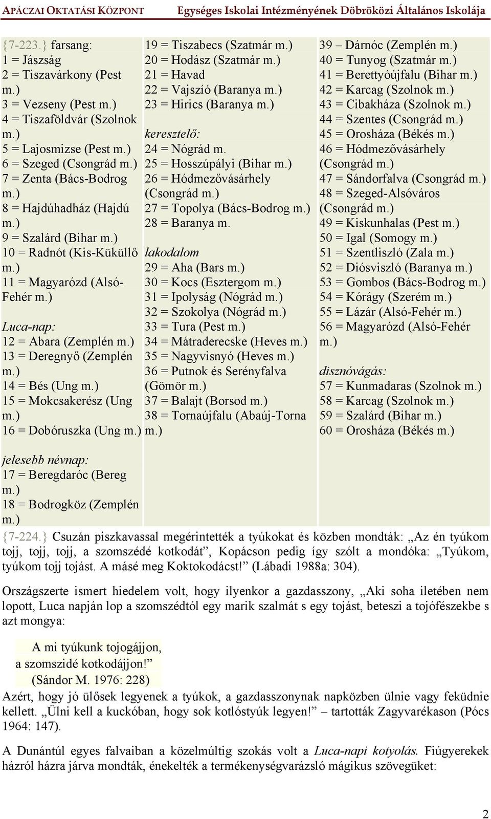 = Radnót (Kis-Küküllő 11 = Magyarózd (Alsó- Fehér Luca-nap: 12 = Abara (Zemplén 13 = Deregnyő (Zemplén 14 = Bés (Ung 15 = Mokcsakerész (Ung 16 = Dobóruszka (Ung 19 = Tiszabecs (Szatmár 20 = Hodász