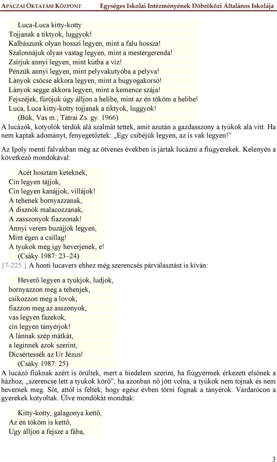 Fejszéjek, fúrójuk úgy álljon a helibe, mint az én tököm a helibe! Luca, Luca kitty-kotty tojjanak a tiktyok, luggyok! (Bük, Vas m.; Tátrai Zs. gy.