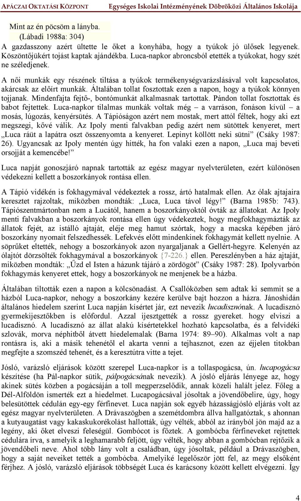 Általában tollat fosztottak ezen a napon, hogy a tyúkok könnyen tojjanak. Mindenfajta fejtő-, bontómunkát alkalmasnak tartottak. Pándon tollat fosztottak és babot fejtettek.
