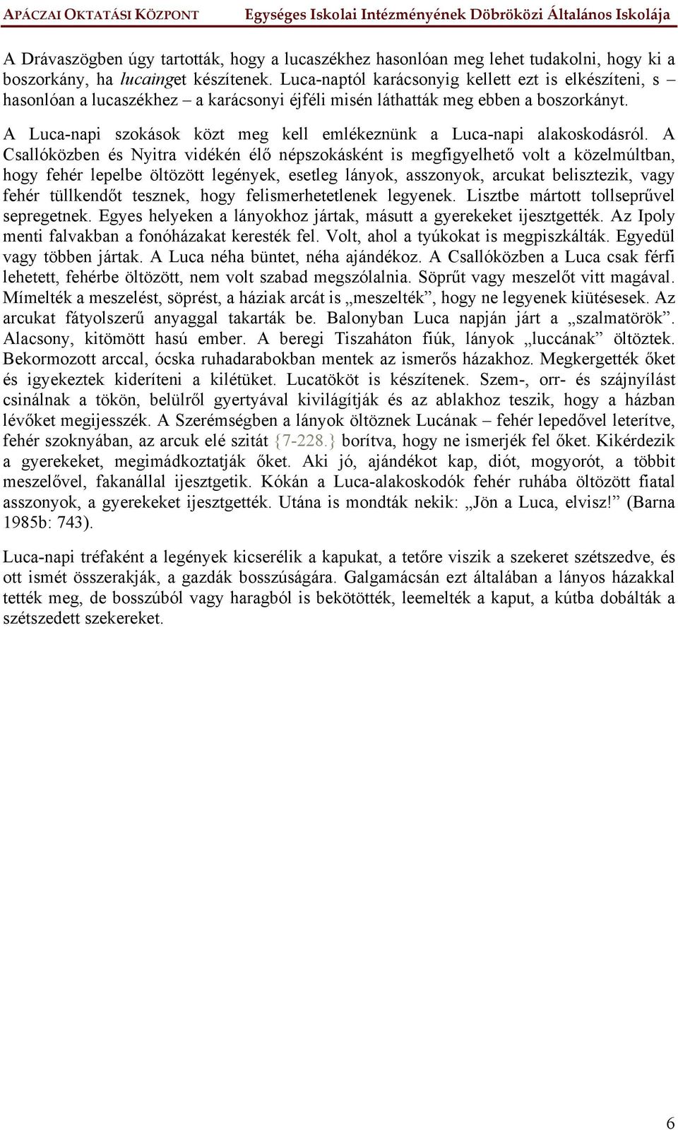 A Luca-napi szokások közt meg kell emlékeznünk a Luca-napi alakoskodásról.