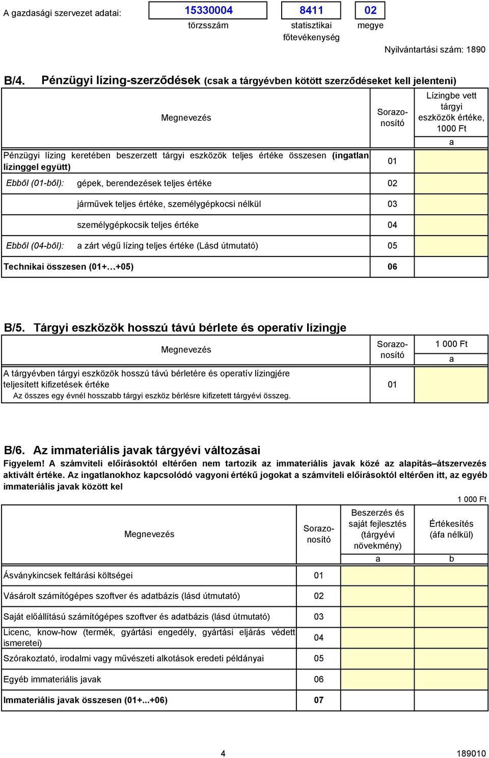 erendezések teljes értéke 2 járművek teljes értéke, személygépkocsi nélkül 3 személygépkocsik teljes értéke 4 Eől (4-ől): zárt végű lízing teljes értéke (Lásd útmuttó) 5 Techniki összesen (1+ +5) 6 1