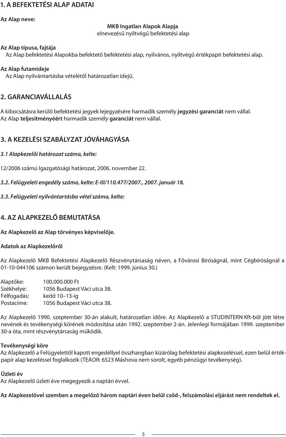 GARANCIAVÁLLALÁS A kibocsátásra kerülő befektetési jegyek lejegyzésére harmadik személy jegyzési garanciát nem vállal. Az Alap teljesítményéért harmadik személy garanciát nem vállal. 3.