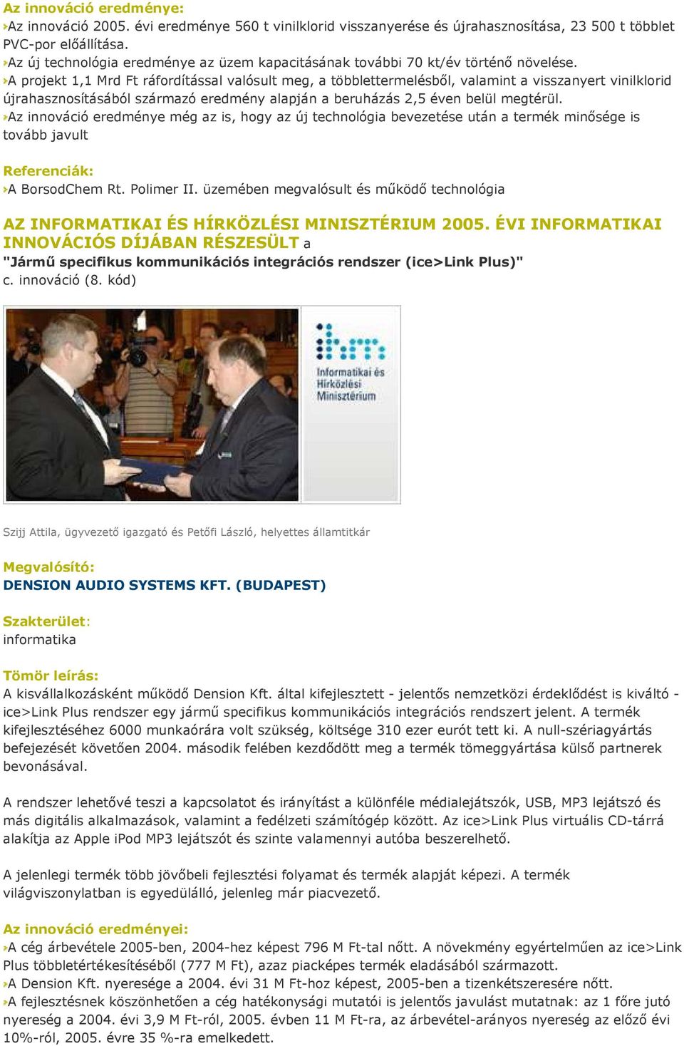 A projekt 1,1 Mrd Ft ráfordítással valósult meg, a többlettermelésből, valamint a visszanyert vinilklorid újrahasznosításából származó eredmény alapján a beruházás 2,5 éven belül megtérül.
