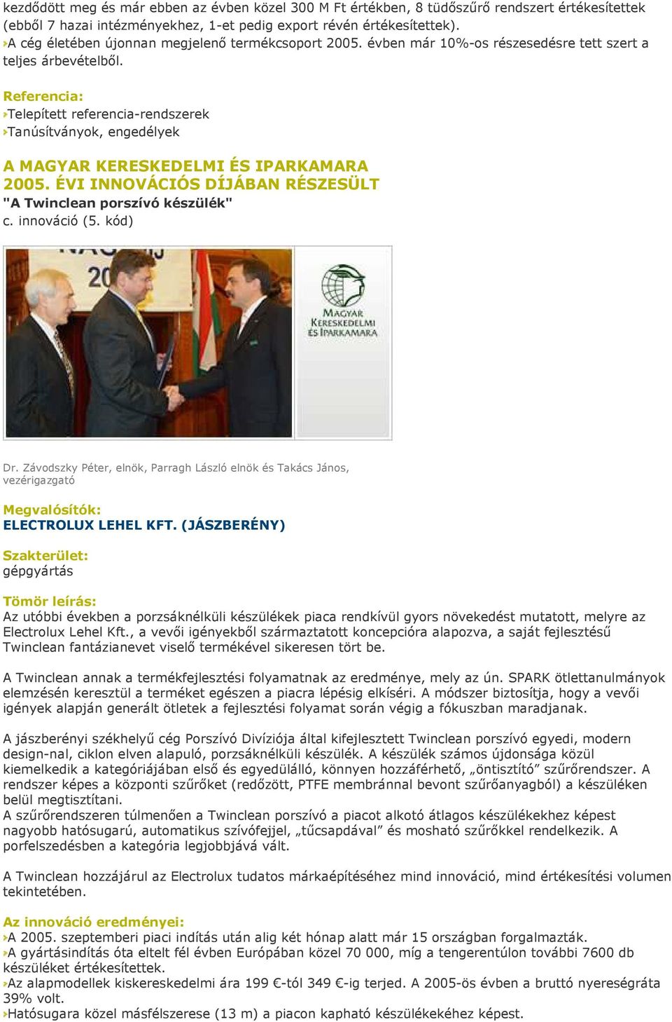 Referencia: Telepített referencia-rendszerek Tanúsítványok, engedélyek A MAGYAR KERESKEDELMI ÉS IPARKAMARA 2005. ÉVI INNOVÁCIÓS DÍJÁBAN RÉSZESÜLT "A Twinclean porszívó készülék" c. innováció (5.