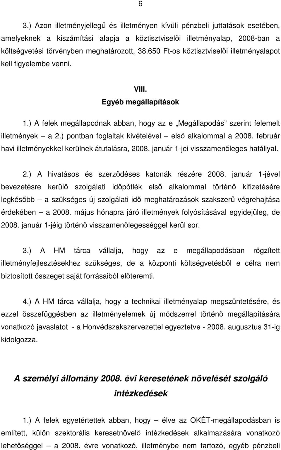 ) pontban foglaltak kivételével első alkalommal a 2008. február havi illetményekkel kerülnek átutalásra, 2008. január 1-jei visszamenőleges hatállyal. 2.) A hivatásos és szerződéses katonák részére 2008.