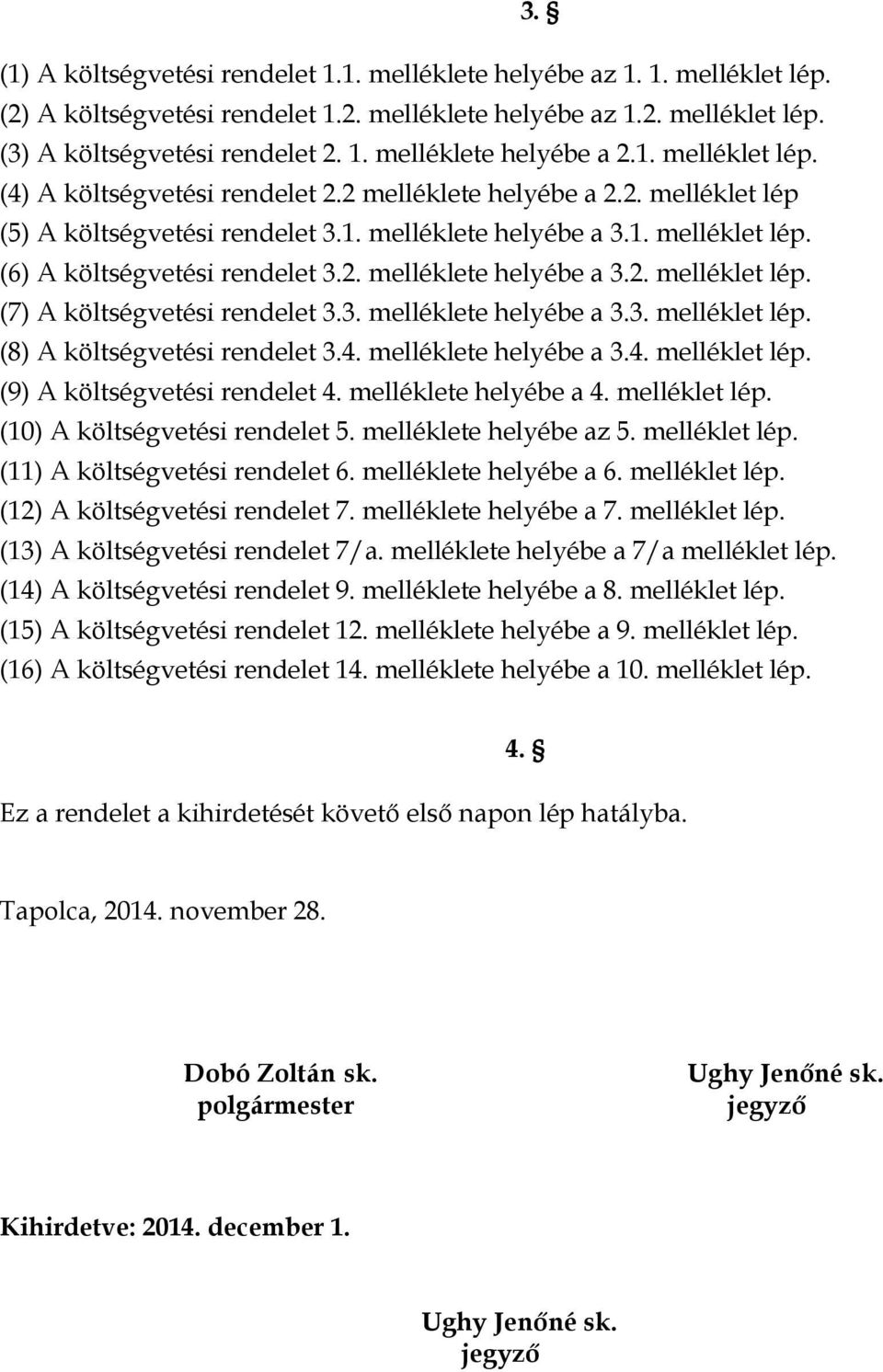 3. melléklete helyébe a 3.3. melléklet lép. (8) A költségvetési rendelet 3.4. melléklete helyébe a 3.4. melléklet lép. (9) A költségvetési rendelet 4. melléklete helyébe a 4. melléklet lép. (10) A költségvetési rendelet 5.