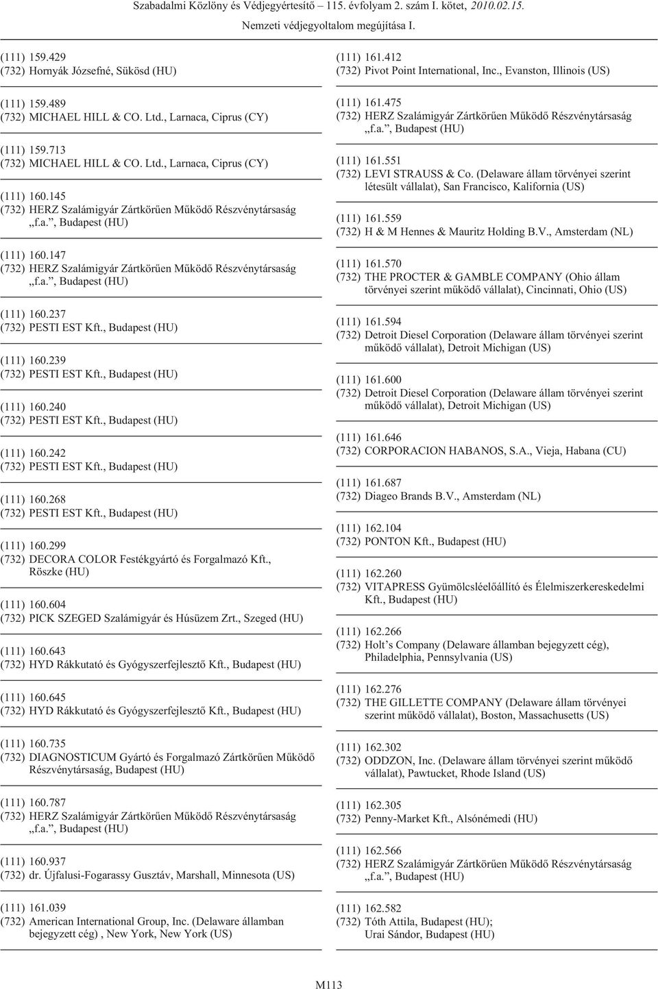 604 (732) PICK SZEGED Szalámigyár és Húsüzem Zrt., Szeged (HU) (111) 160.643 (732) HYD Rákkutató és Gyógyszerfejlesztõ Kft., Budapest (HU) (111) 160.645 (732) HYD Rákkutató és Gyógyszerfejlesztõ Kft.