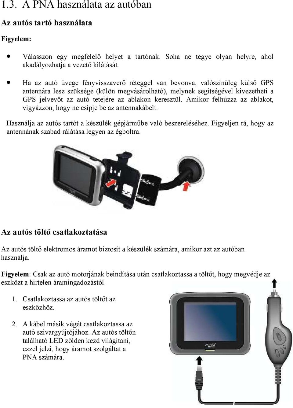 ablakon keresztül. Amikor felhúzza az ablakot, vigyázzon, hogy ne csípje be az antennakábelt. Használja az autós tartót a készülék gépjármőbe való beszereléséhez.