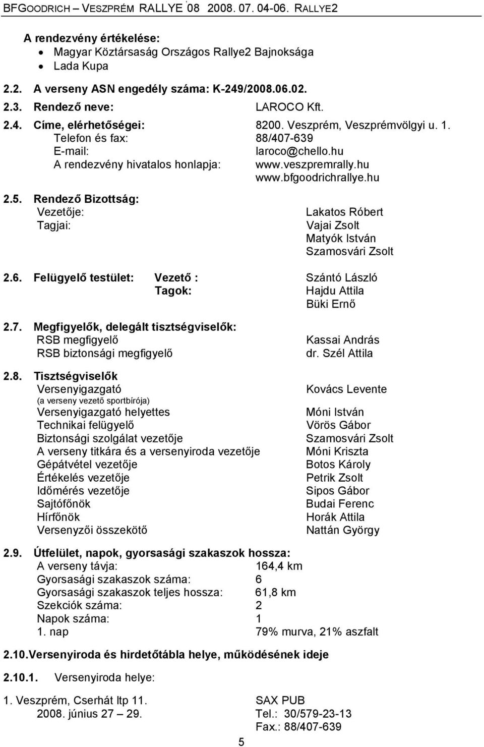 Rendező Bizottság: Vezetője: Tagjai: Lakatos Róbert Vajai Zsolt Matyók István Szamosvári Zsolt 2.6. Felügyelő testület: Vezető : Szántó László Tagok: Hajdu Attila Büki Ernő 2.7.