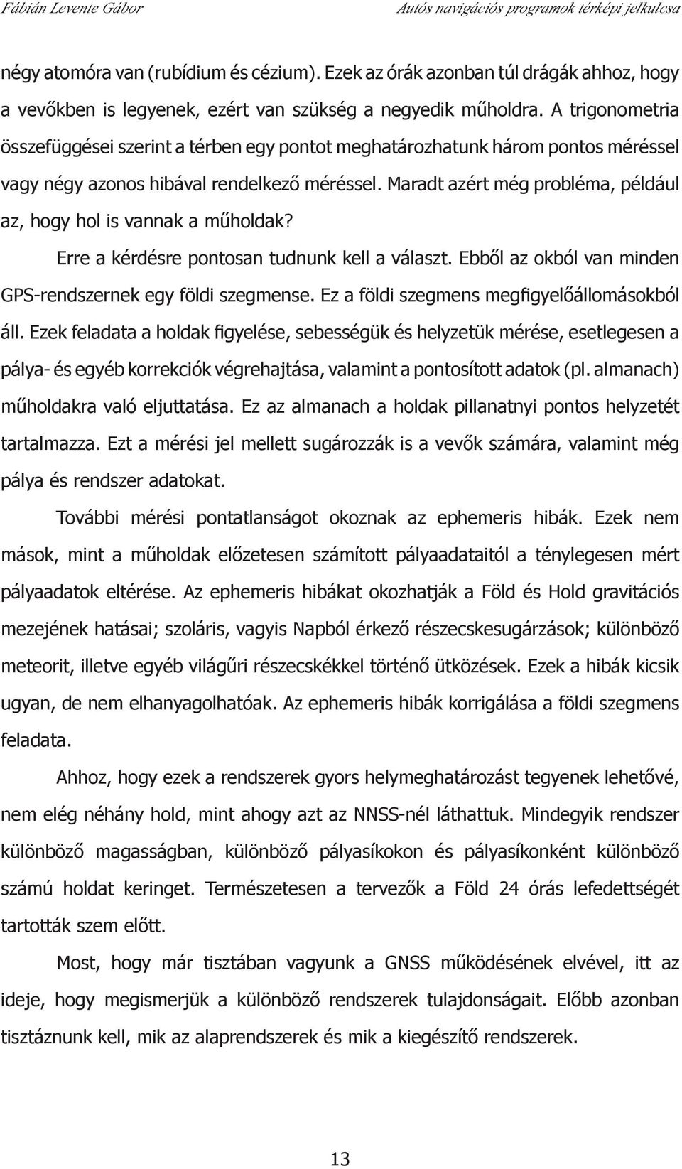 Maradt azért még probléma, például az, hogy hol is vannak a műholdak? Erre a kérdésre pontosan tudnunk kell a választ. Ebből az okból van minden GPS-rendszernek egy földi szegmense.