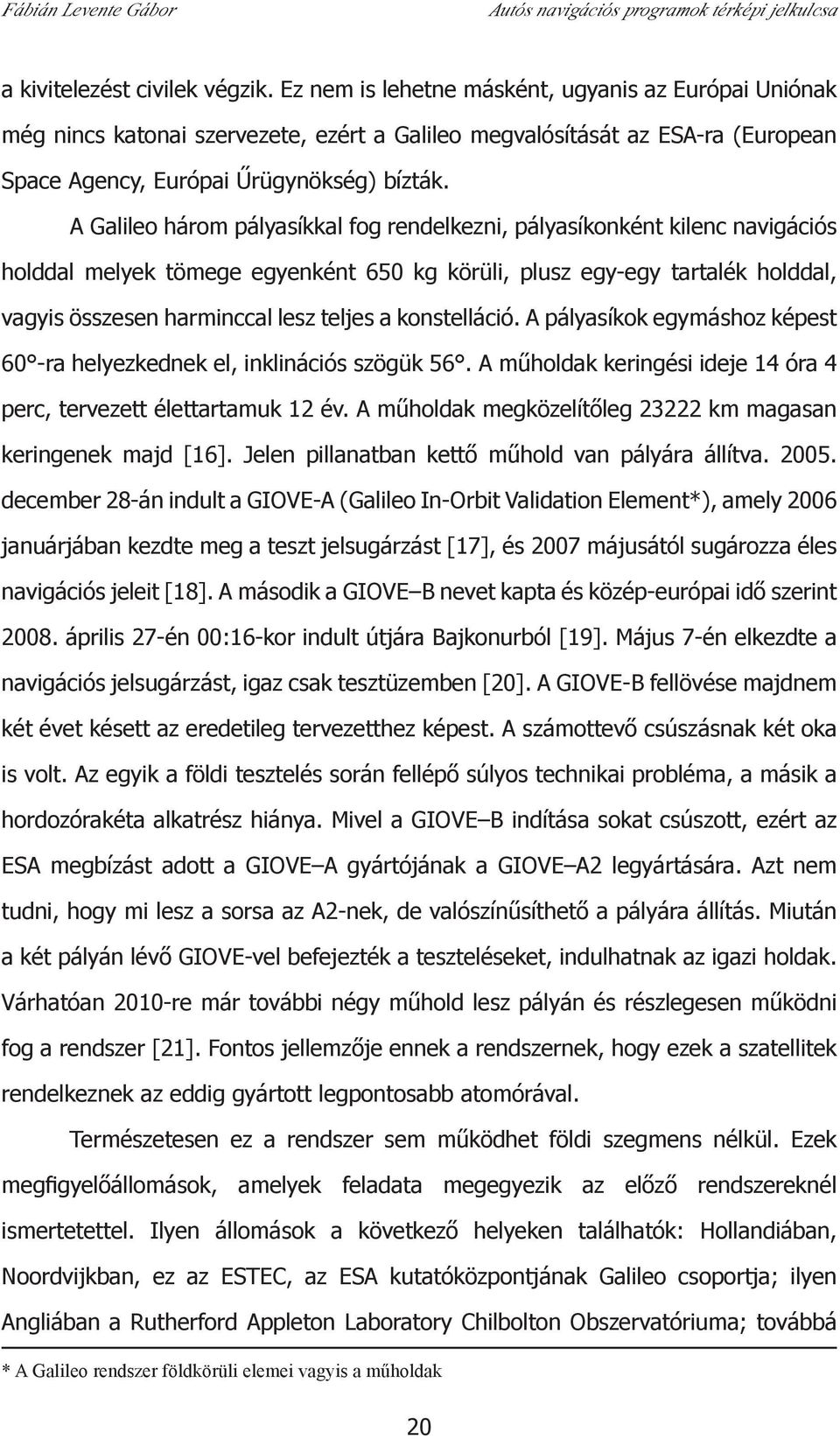 A Galileo három pályasíkkal fog rendelkezni, pályasíkonként kilenc navigációs holddal melyek tömege egyenként 650 kg körüli, plusz egy-egy tartalék holddal, vagyis összesen harminccal lesz teljes a