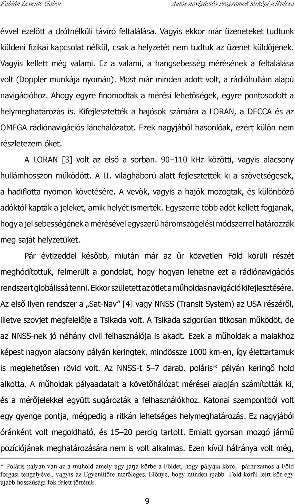 Ahogy egyre fi nomodtak a mérési lehetőségek, egyre pontosodott a helymeghatározás is. Kifejlesztették a hajósok számára a LORAN, a DECCA és az OMEGA rádiónavigációs lánchálózatot.